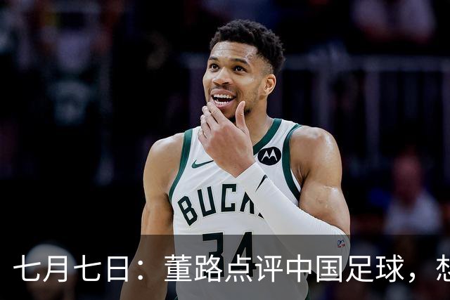 七月七日：董路点评中国足球，想冲出亚洲，要学习佛得角的3大关键所在，才能实现真正突破