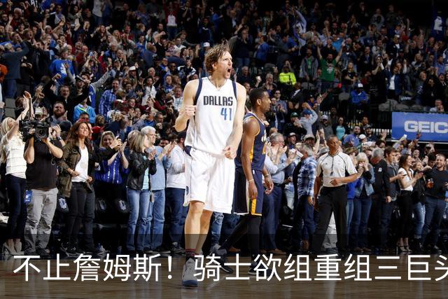 不止詹姆斯！骑士欲组重组三巨头争冠，哈登降薪恐也成“牺牲品”