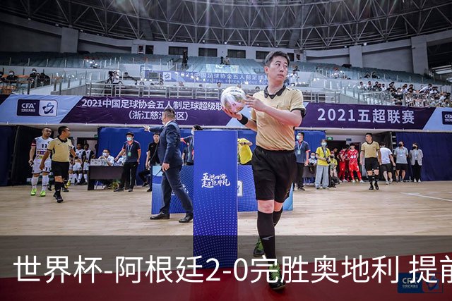 世界杯-阿根廷2-0完胜奥地利 提前一轮小组出线