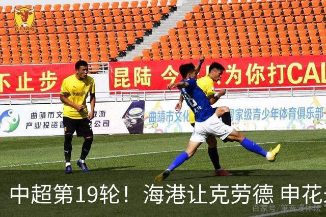 中超第19轮！海港让克劳德 申花米内罗 都继续高挂免战牌