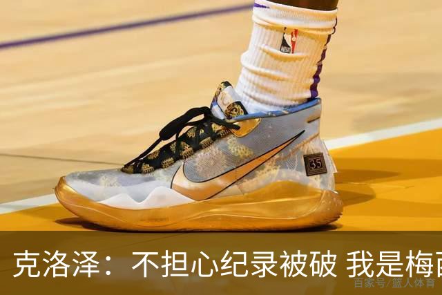克洛泽：不担心纪录被破 我是梅西的超级粉丝 他是天才