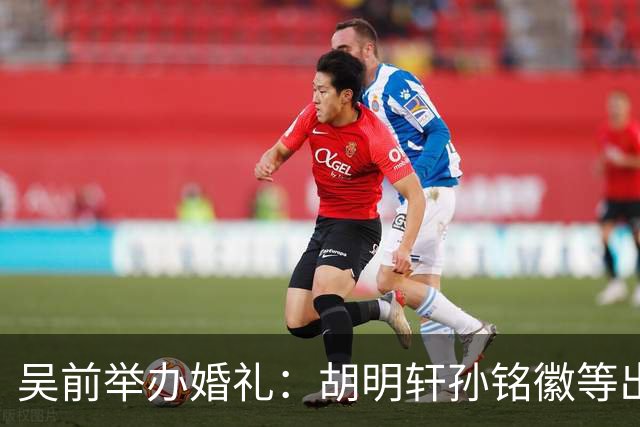 吴前举办婚礼：胡明轩孙铭徽等出席 尚未接受浙江男篮老将合同