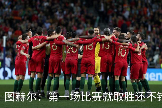图赫尔：第一场比赛就取胜还不错，最重要是没有人受伤