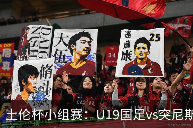 土伦杯小组赛：U19国足vs突尼斯U23，亚洲3队均有机会晋级4强