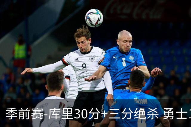 季前赛-库里30分+三分绝杀 勇士1分险胜国王