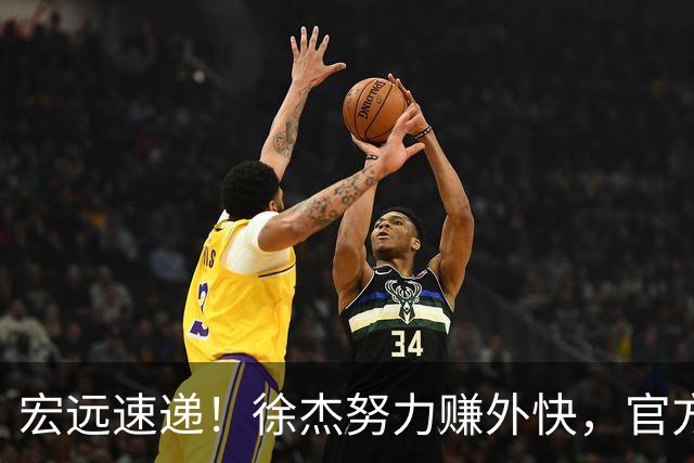 宏远速递！徐杰努力赚外快，官方透露重要信息，新主教练最新消息