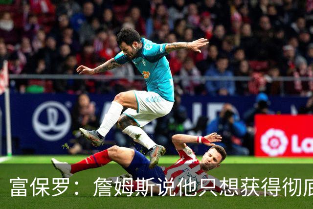 富保罗：詹姆斯说他只想获得彻底的幸福 决定将不会以金钱为导向