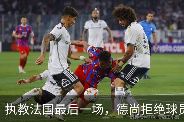 执教法国最后一场，德尚拒绝球员放假：穿这球衣不是索取，是回报