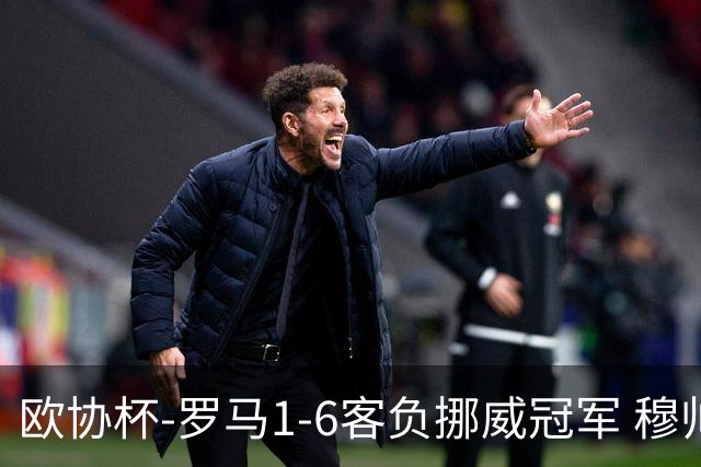 欧协杯-罗马1-6客负挪威冠军 穆帅近5客场4遭败绩