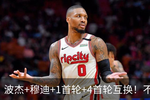 波杰+穆迪+1首轮+4首轮互换！不管能否得到老詹 勇士都应追求墨菲