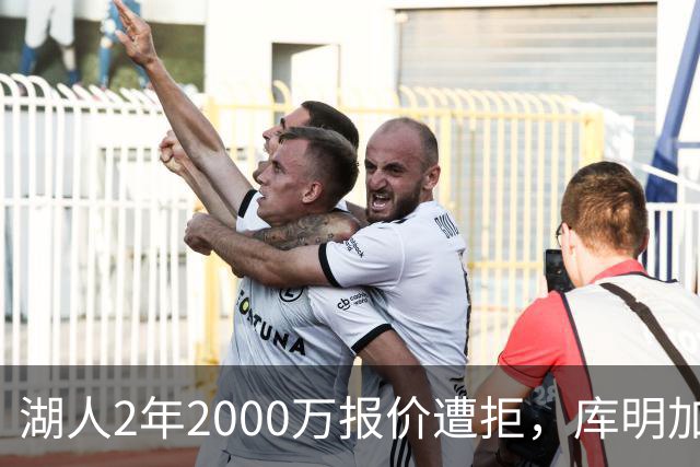 湖人2年2000万报价遭拒，库明加坚持索要近2000万年薪，谈判陷僵局