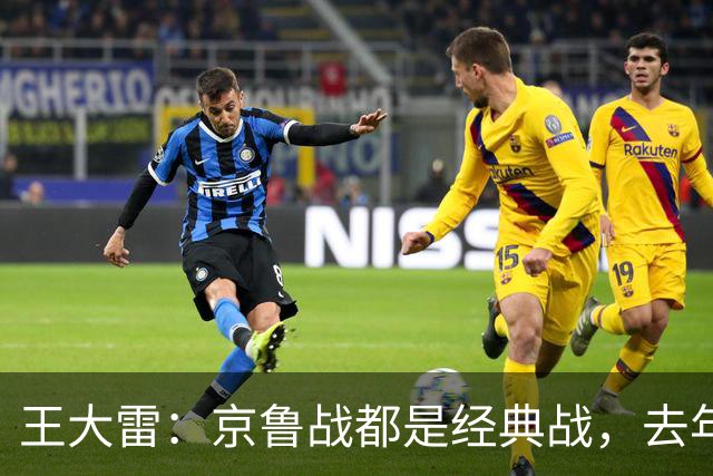王大雷：京鲁战都是经典战，去年客场1比6和主场6比0都是经典案例