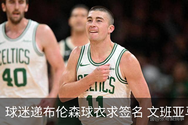 球迷递布伦森球衣求签名 文班亚马笑着拒绝