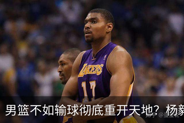 男篮不如输球彻底重开天地？杨毅：错 先保住下限 阵容有调配空间