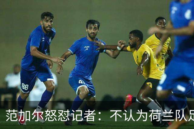 范加尔怒怼记者：不认为荷兰队足球沉闷 为晋级骄傲