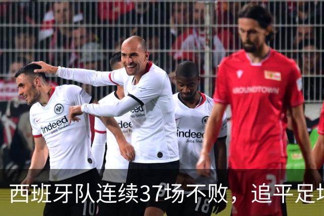 西班牙队连续37场不败，追平足坛国家队最长不败纪录，上次输球还是两年多以前