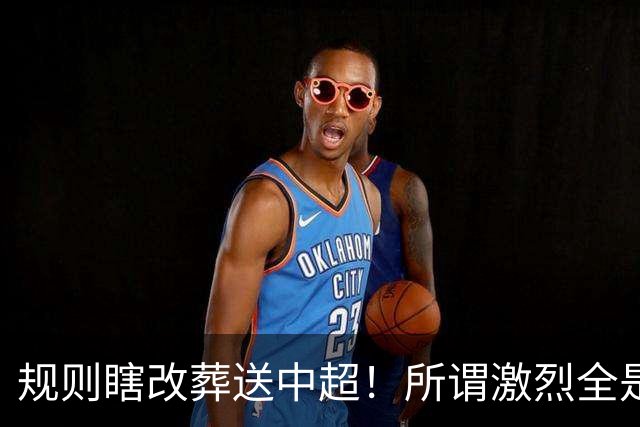 规则瞎改葬送中超！所谓激烈全是摆烂内卷，这赛季就是足坛大型闹剧