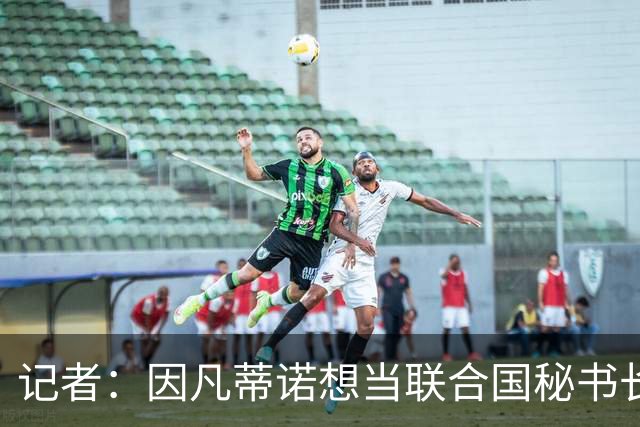 记者：因凡蒂诺想当联合国秘书长 现目标连任FIFA主席至2034年