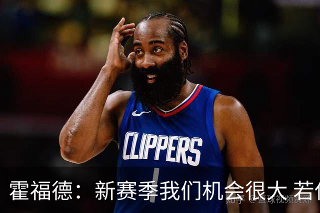 霍福德：新赛季我们机会很大 若保持健康会很有竞争力