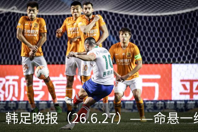 韩足晚报（26.6.27）——命悬一线！韩国男足美加墨之旅即将结束