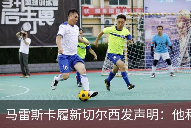 马雷斯卡履新切尔西发声明：他和曼城付出了违约金代价