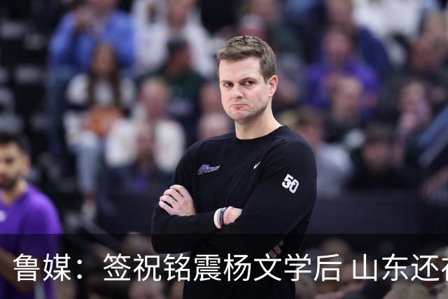 鲁媒：签祝铭震杨文学后 山东还在积极接触其他有实力的国内球员