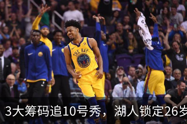3大筹码追10号秀，湖人锁定26岁内线！4项能力适配1短板难忽视