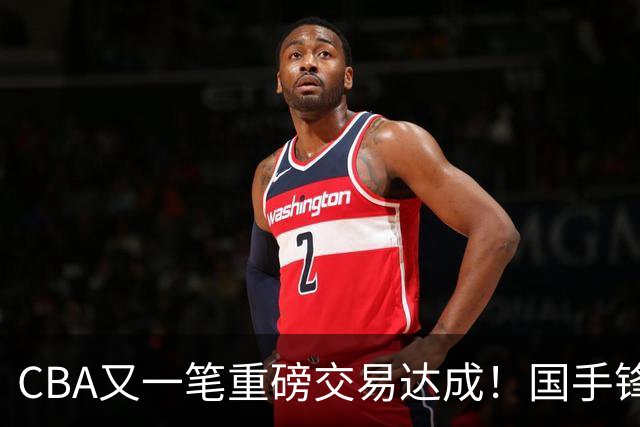 CBA又一笔重磅交易达成！国手锋线加盟北控男篮，曾单场砍30+7+5