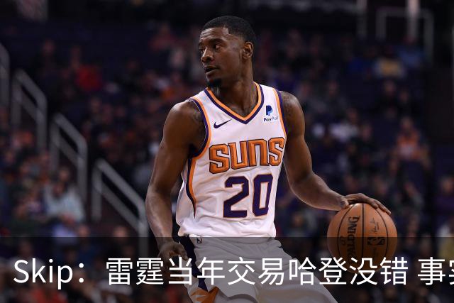 Skip：雷霆当年交易哈登没错 事实证明杜兰特搭档威少没法夺冠
